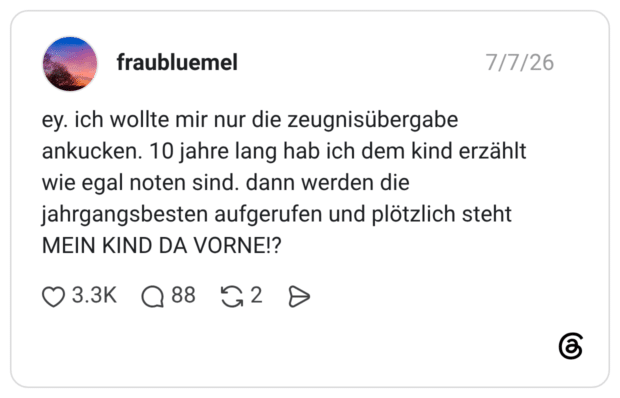 ey. ich wollte mir nur die zeugnisübergabe ankucken. 10 jahre lang hab ich dem kind erzählt wie egal noten sind. dann werden die jahrgangsbesten aufgerufen und plötzlich steht MEIN KIND DA VORNE!