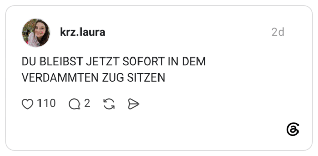 DU BLEIBST JETZT SOFORT IN DEM VERDAMMTEN ZUG SITZEN
