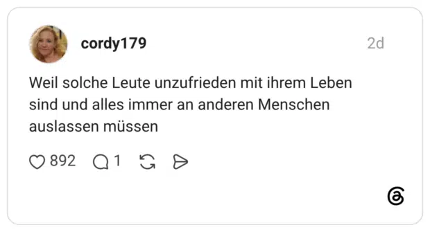 Weil solche Leute unzufrieden mit ihrem Leben sind und alles immer an anderen Menschen auslassen müssen