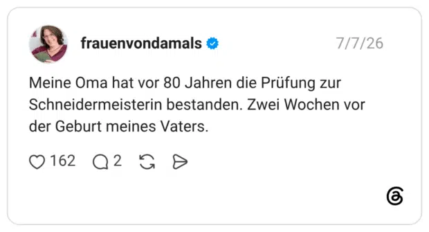 Meine Oma hat vor 80 Jahren die Prüfung zur Schneidermeisterin bestanden. Zwei Wochen vor der Geburt meines Vaters.