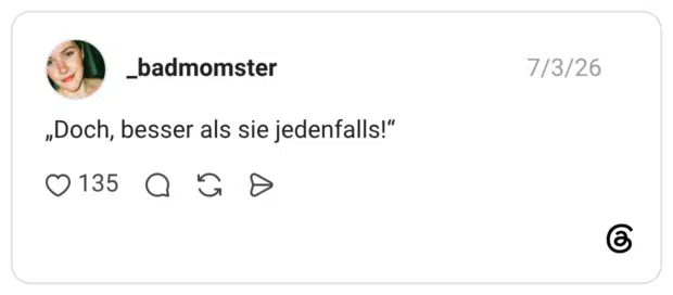 „Doch, besser als sie jedenfalls!"