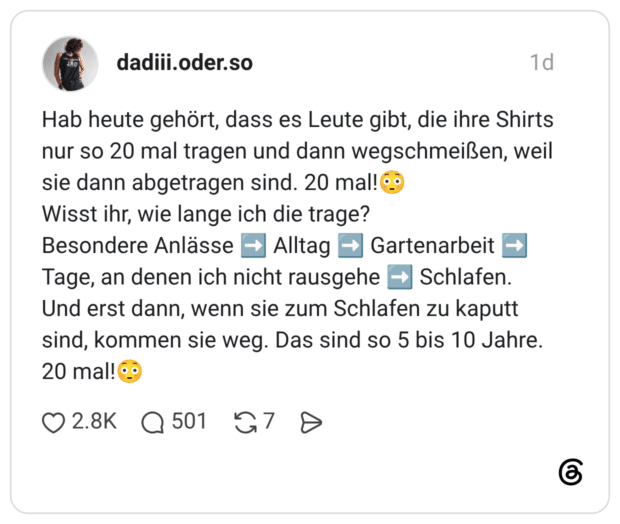 Hab heute gehört, dass es Leute gibt, die ihre Shirts nur so 20 mal tragen und dann wegschmeißen, weil sie dann abgetragen sind. 20 mal!😳 Wisst ihr, wie lange ich die trage? Besondere Anlässe ➡️ Alltag ➡️ Gartenarbeit ➡️ Tage, an denen ich nicht rausgehe ➡️ Schlafen. Und erst dann, wenn sie zum Schlafen zu kaputt sind, kommen sie weg. Das sind so 5 bis 10 Jahre. 20 mal!😳