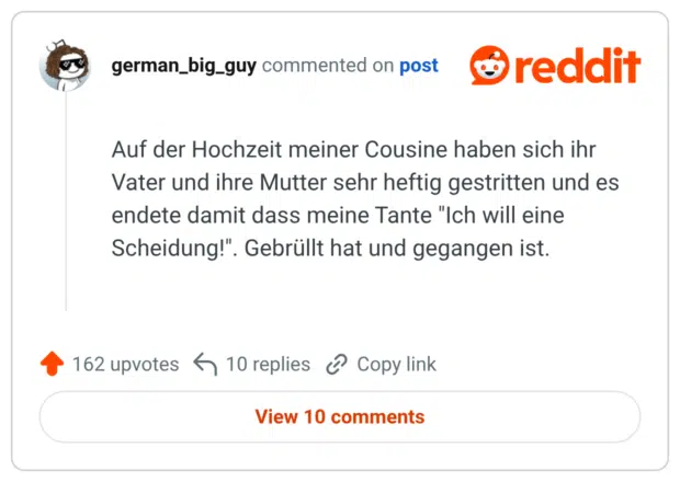 Auf der Hochzeit meiner Cousine haben sich ihr Vater und ihre Mutter sehr heftig gestritten und es endete damit dass meine Tante "Ich will eine Scheidung!". Gebrüllt hat und gegangen ist.