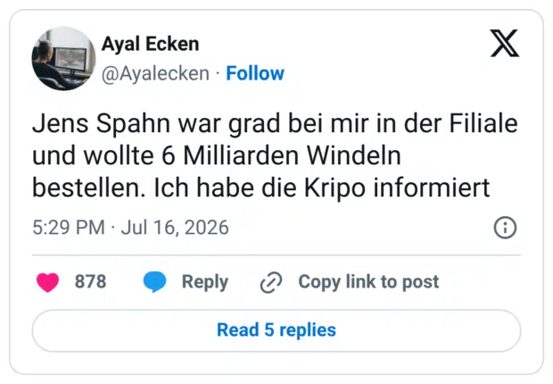 Jens Spahn war grad bei mir in der Filiale und wollte 6 Milliarden Windeln bestellen. Ich habe die Kripo informiert