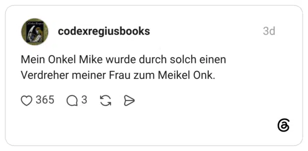 Mein Onkel Mike wurde durch solch einen Verdreher meiner Frau zum Meikel Onk.