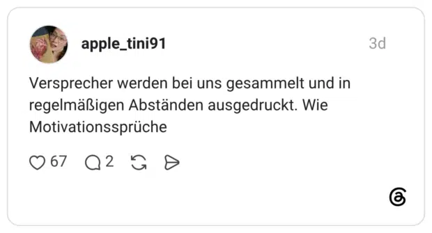 Versprecher werden bei uns gesammelt und in regelmäßigen Abständen ausgedruckt. Wie Motivationssprüche