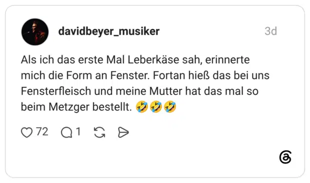 Als ich das erste Mal Leberkäse sah, erinnerte mich die Form an Fenster. Fortan hieß das bei uns Fensterfleisch und meine Mutter hat das mal so beim Metzger bestellt.