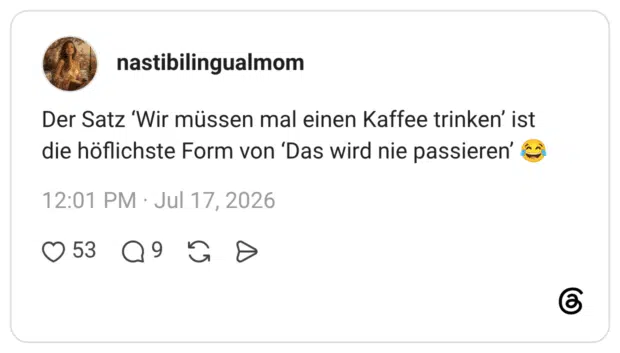 Der Satz ‘Wir müssen mal einen Kaffee trinken’ ist die höflichste Form von ‘Das wird nie passieren’ 😂