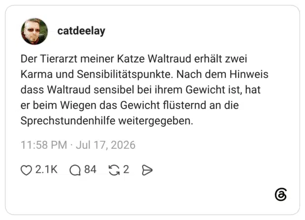 Der Tierarzt meiner Katze Waltraud erhält zwei Karma und Sensibilitätspunkte. Nach dem Hinweis dass Waltraud sensibel bei ihrem Gewicht ist, hat er beim Wiegen das Gewicht flüsternd an die Sprechstundenhilfe weitergegeben