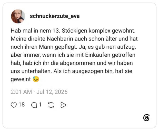 Hab mal in nem 13. Stöckigen komplex gewohnt. Meine direkte Nachbarin auch schon älter und hat noch ihren Mann gepflegt. Ja, es gab nen aufzug, aber immer, wenn ich sie mit Einkäufen getroffen hab, hab ich ihr die abgenommen und wir haben uns unterhalten. Als ich ausgezogen bin, hat sie geweint