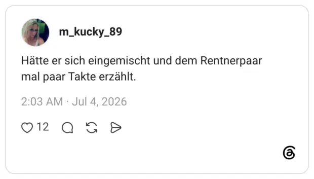 Hätte er sich eingemischt und dem Rentnerpaar mal paar Takte erzählt.