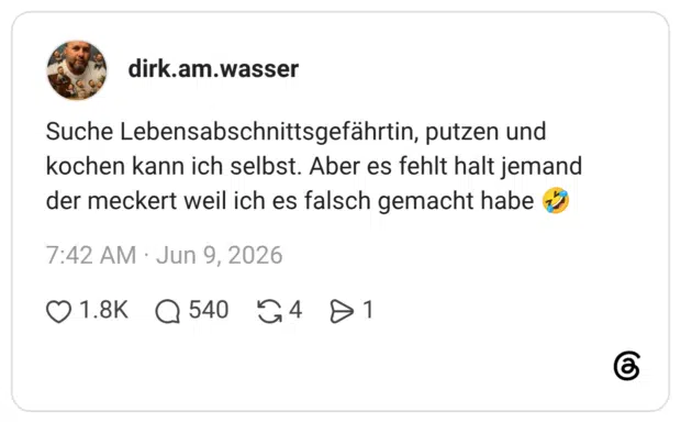 Suche Lebensabschnittsgefährtin, putzen und kochen kann ich selbst. Aber es fehlt halt jemand der meckert weil ich es falsch gemacht habe