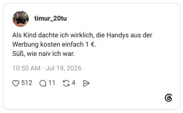 Als Kind dachte ich wirklich, die Handys aus der Werbung kosten einfach 1 €. Süß, wie naiv ich war.