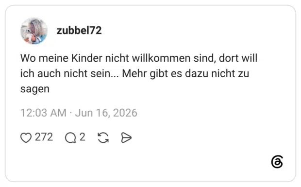 Wo meine Kinder nicht willkommen sind, dort will ich auch nicht sein... Mehr gibt es dazu nicht zu sagen