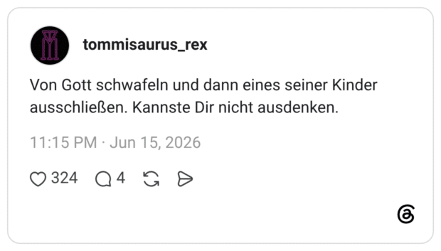 Von Gott schwafeln und dann eines seiner Kinder ausschließen. Kannste Dir nicht ausdenken.
