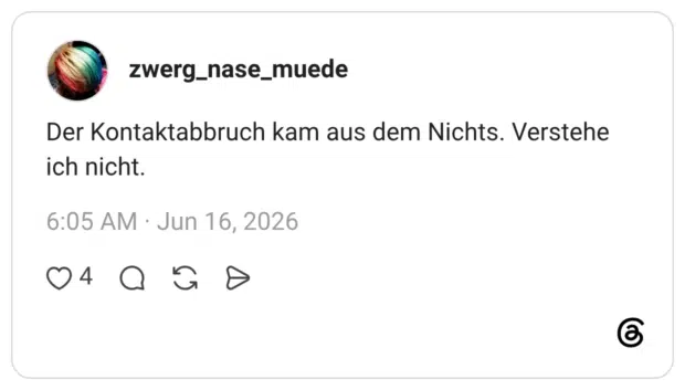 Der Kontaktabbruch kam aus dem Nichts. Verstehe ich nicht.