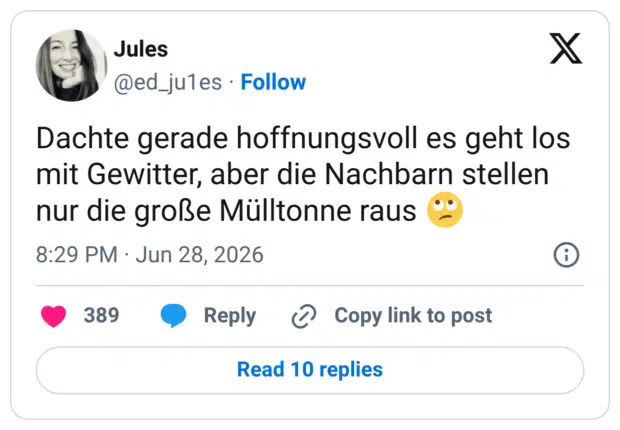 Dachte gerade hoffnungsvoll es geht los mit Gewitter, aber die Nachbarn stellen nur die große Mülltonne raus