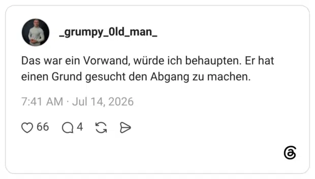 Das war ein Vorwand, würde ich behaupten. Er hat einen Grund gesucht den Abgang zu machen.