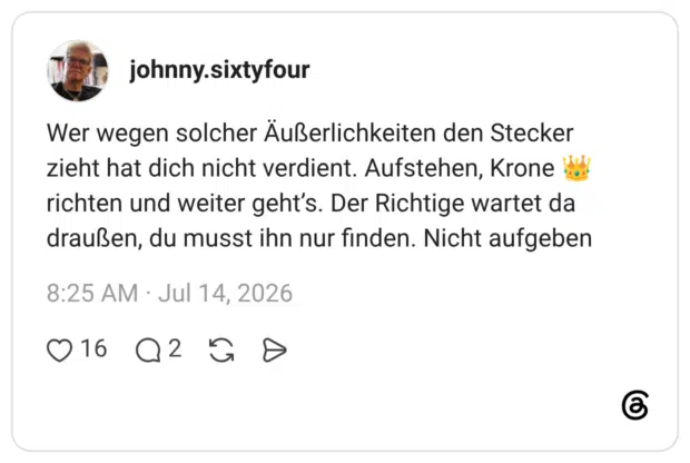 Wer wegen solcher Äußerlichkeiten den Stecker zieht hat dich nicht verdient. Aufstehen, Krone 👑 richten und weiter geht’s. Der Richtige wartet da draußen, du musst ihn nur finden. Nicht aufgeben