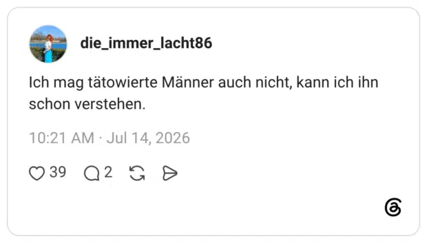 Ich mag tätowierte Männer auch nicht, kann ich ihn schon verstehen.