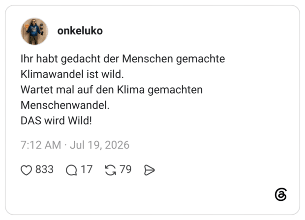Ihr habt gedacht der Menschen gemachte Klimawandel ist wild. Wartet mal auf den Klima gemachten Menschenwandel. DAS wird Wild!