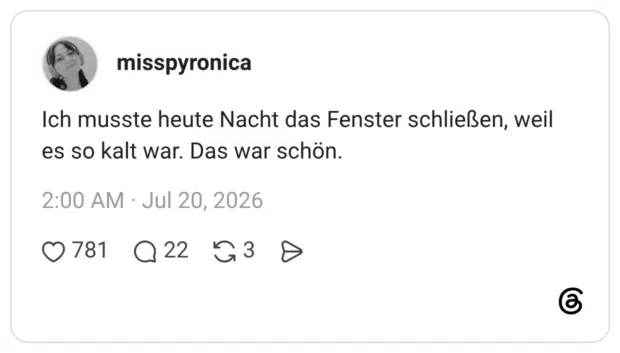 Ich musste heute Nacht das Fenster schließen, weil es so kalt war. Das war schön
