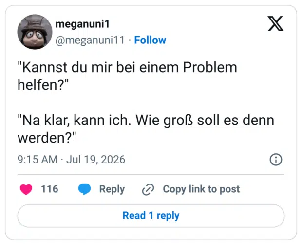 "Kannst du mir bei einem Problem helfen?" "Na klar, kann ich. Wie groß soll es denn werden?"