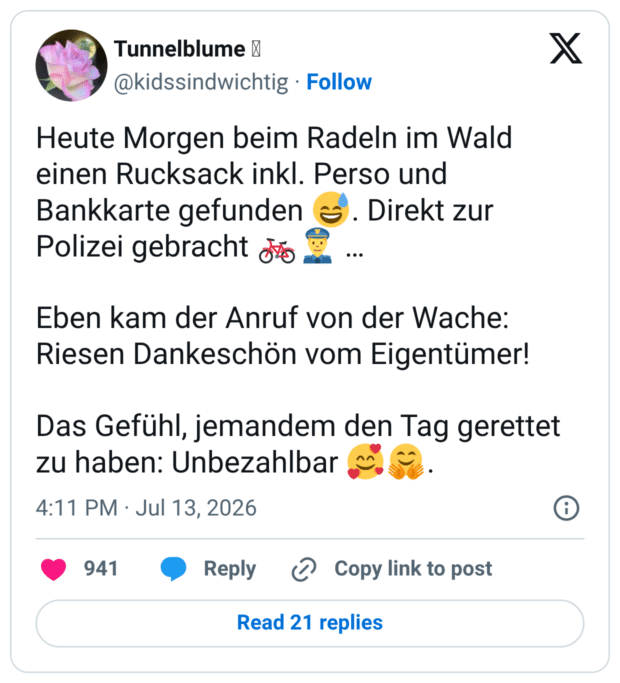 Heute Morgen beim Radeln im Wald einen Rucksack inkl. Perso und Bankkarte gefunden 😅. Direkt zur Polizei gebracht 🚲👮‍♂️ … Eben kam der Anruf von der Wache: Riesen Dankeschön vom Eigentümer! Das Gefühl, jemandem den Tag gerettet zu haben: Unbezahlbar 🥰🤗.