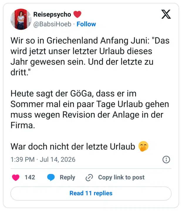 Wir so in Griechenland Anfang Juni: "Das wird jetzt unser letzter Urlaub dieses Jahr gewesen sein. Und der letzte zu dritt." Heute sagt der GöGa, dass er im Sommer mal ein paar Tage Urlaub gehen muss wegen Revision der Anlage in der Firma. War doch nicht der letzte Urlaub