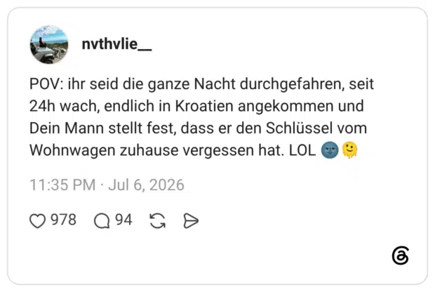 POV: ihr seid die ganze Nacht durchgefahren, seit 24h wach, endlich in Kroatien angekommen und Dein Mann stellt fest, dass er den Schlüssel vom Wohnwagen zuhause vergessen hat. LOL