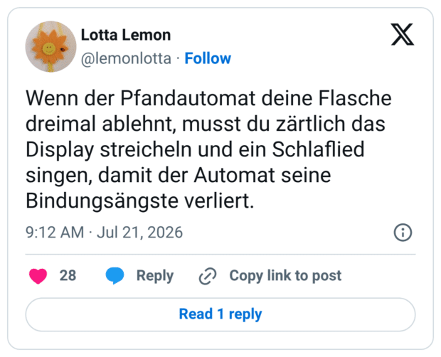 Wenn der Pfandautomat deine Flasche dreimal ablehnt, musst du zärtlich das Display streicheln und ein Schlaflied singen, damit der Automat seine Bindungsängste verliert