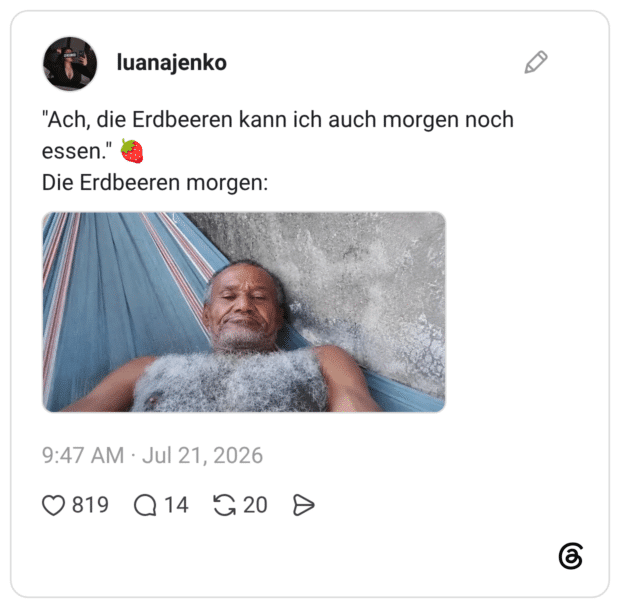 Ach, die Erdbeeren kann ich auch morgen noch essen." Die Erdbeeren morgen:
