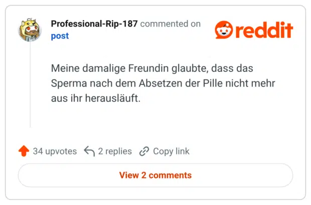 Meine damalige Freundin glaubte, dass das Sperma nach dem Absetzen der Pille nicht mehr aus ihr herausläuft.