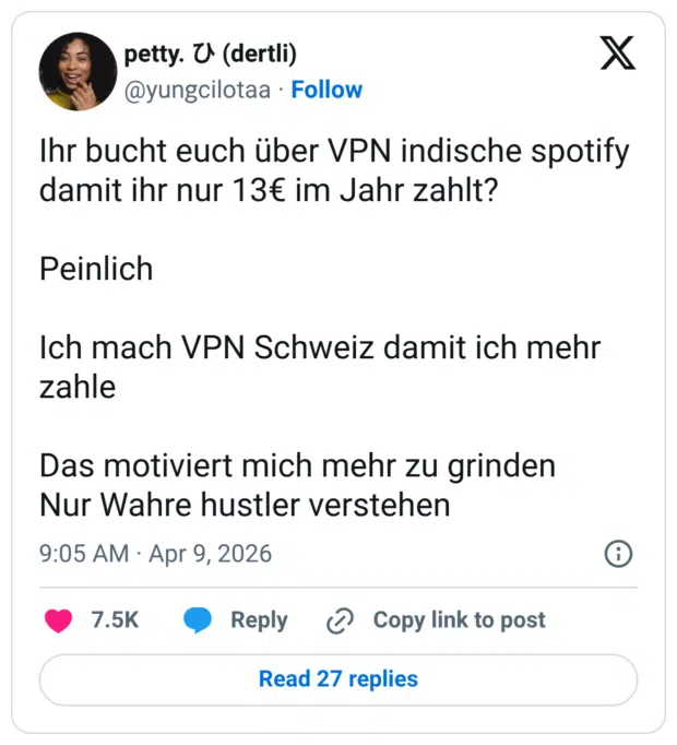 Ihr bucht euch über VPN indische spotify damit ihr nur 13€ im Jahr zahlt? Peinlich Ich mach VPN Schweiz damit ich mehr zahle Das motiviert mich mehr zu grinden Nur Wahre hustler verstehen