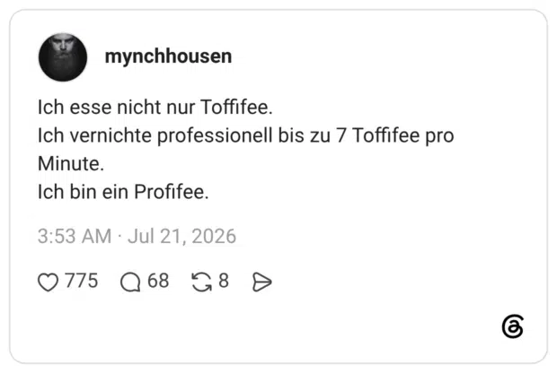 Ich esse nicht nur Toffifee. Ich vernichte professionell bis zu 7 Toffifee pro Minute. Ich bin ein Profifee.
