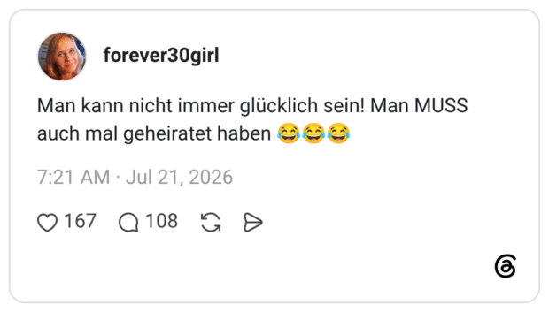 Man kann nicht immer glücklich sein! Man MUSS auch mal geheiratet haben