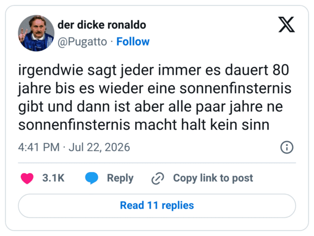 irgendwie sagt jeder immer es dauert 80 jahre bis es wieder eine sonnenfinsternis gibt und dann ist aber alle paar jahre ne sonnenfinsternis macht halt kein sinn