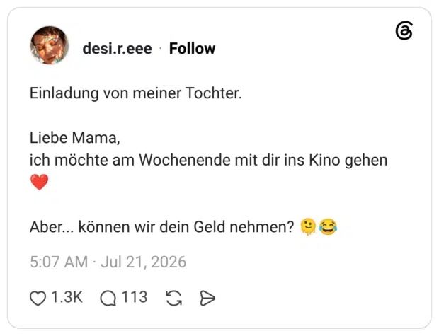 Einladung von meiner Tochter. Liebe Mama, ich möchte am Wochenende mit dir ins Kino gehen Aber.. können wir dein Geld nehmen?