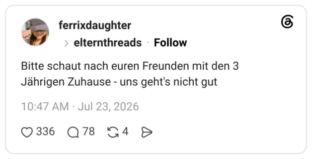 Bitte schaut nach euren Freunden mit den 3 Jährigen Zuhause - uns geht's nicht gut