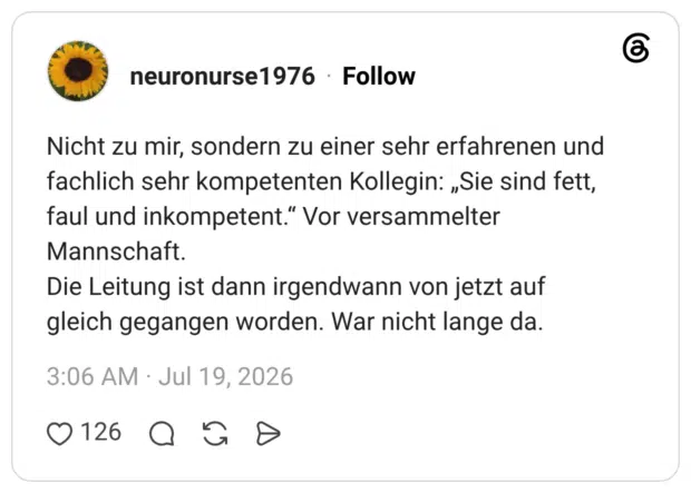 Nicht zu mir, sondern zu einer sehr erfahrenen und fachlich sehr kompetenten Kollegin: „Sie sind fett, faul und inkompetent." Vor versammelter Mannschaft. Die Leitung ist dann irgendwann von jetzt auf gleich gegangen worden. War nicht lange da.