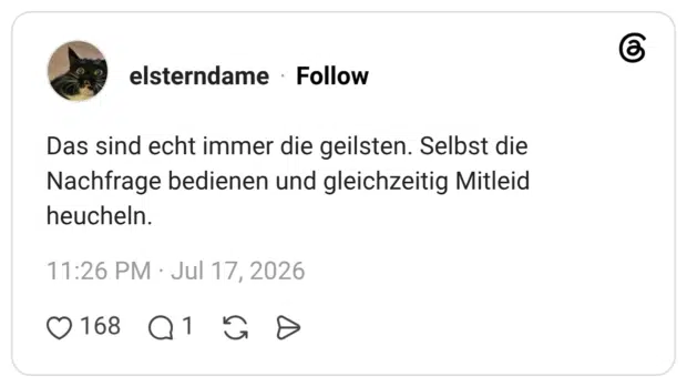 Das sind echt immer die geilsten. Selbst die Nachfrage bedienen und gleichzeitig Mitleid heucheln.
