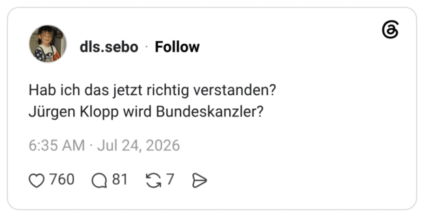 Hab ich das jetzt richtig verstanden? Jürgen Klopp wird Bundeskanzler?