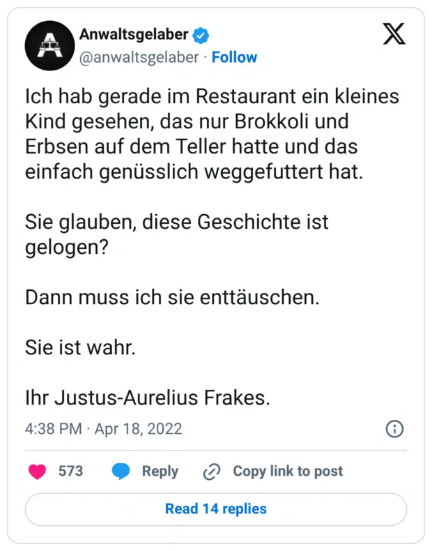 Ich hab gerade im Restaurant ein kleines Kind gesehen, das nur Brokkoli und Erbsen auf dem Teller hatte und das einfach genüsslich weggefuttert hat. Sie glauben, diese Geschichte ist gelogen? Dann muss ich sie enttäuschen. Sie ist wahr. Ihr Justus-Aurelius Frakes.