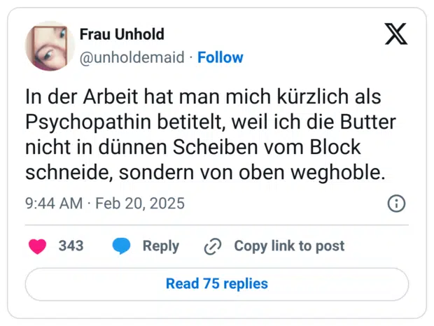 In der Arbeit hat man mich kürzlich als Psychopathin betitelt, weil ich die Butter nicht in dünnen Scheiben vom Block schneide, sondern von oben weghoble.