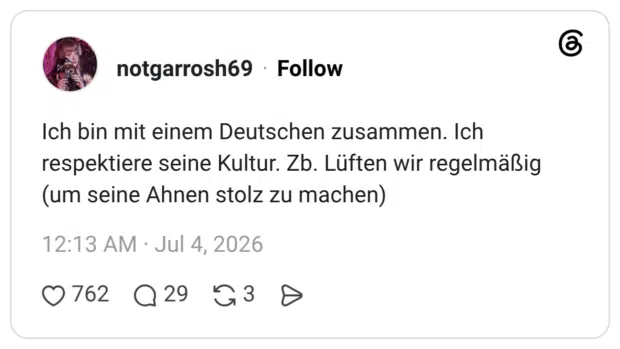 Ich bin mit einem Deutschen zusammen. Ich respektiere seine Kultur. Zb. Lüften wir regelmäßig (um seine Ahnen stolz zu machen)