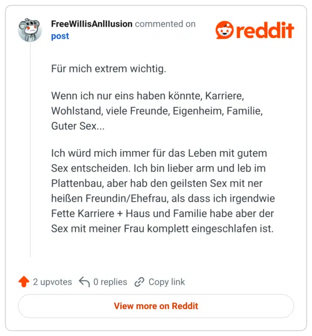 Für mich extrem wichtig. Wenn ich nur eins haben könnte, Karriere, Wohlstand, viele Freunde, Eigenheim, Familie, Guter Sex... Ich würd mich immer für das Leben mit gutem Sex entscheiden. Ich bin lieber arm und leb im Plattenbau, aber hab den geilsten Sex mit ner heißen Freundin/Ehefrau, als dass ich irgendwie Fette Karriere + Haus und Familie habe aber der Sex mit meiner Frau komplett eingeschlafen ist.