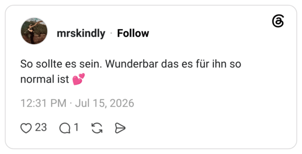 So sollte es sein. Wunderbar das es für ihn so normal ist 💕