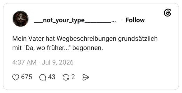 Mein Vater hat Wegbeschreibungen grundsätzlich mit "Da, wo früher..." begonnen.