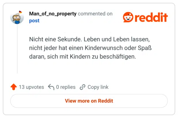 Nicht eine Sekunde. Leben und Leben lassen, nicht jeder hat einen Kinderwunsch oder Spaß daran, sich mit Kindern zu beschäftigen.