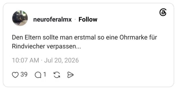 Den Eltern sollte man erstmal so eine Ohrmarke für Rindviecher verpassen…..